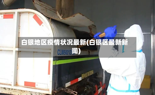 白银地区疫情状况最新(白银区最新新闻)-第2张图片