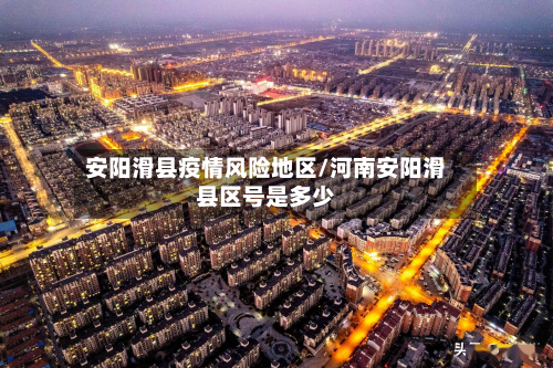 安阳滑县疫情风险地区/河南安阳滑县区号是多少