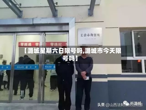【潞城星期六日限号吗,潞城市今天限号吗】