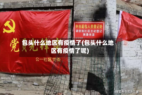 包头什么地区有疫情了(包头什么地区有疫情了呢)
