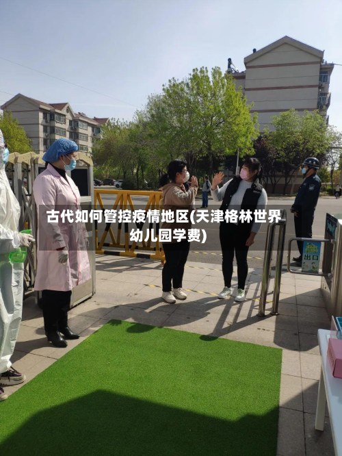 古代如何管控疫情地区(天津格林世界幼儿园学费)-第3张图片