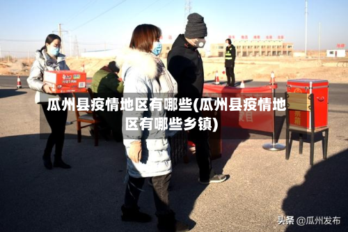 瓜州县疫情地区有哪些(瓜州县疫情地区有哪些乡镇)-第2张图片