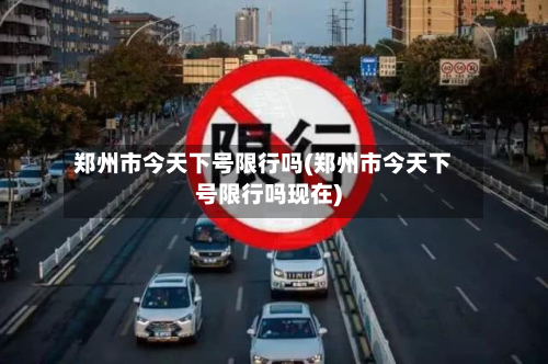 郑州市今天下号限行吗(郑州市今天下号限行吗现在)-第2张图片