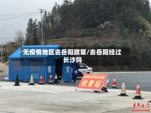 无疫情地区去岳阳政策/去岳阳经过长沙吗