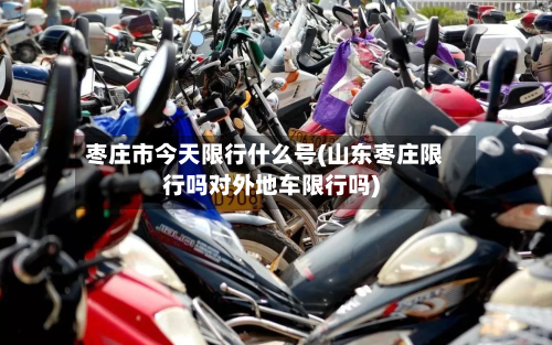 枣庄市今天限行什么号(山东枣庄限行吗对外地车限行吗)