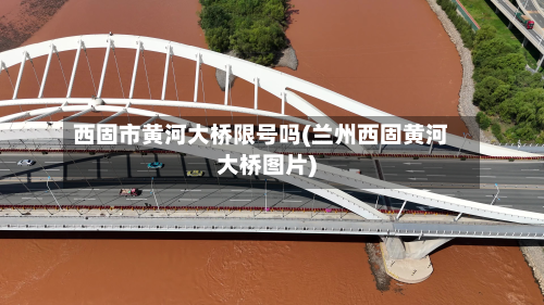 西固市黄河大桥限号吗(兰州西固黄河大桥图片)