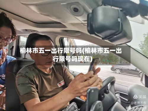榆林市五一出行限号吗(榆林市五一出行限号吗现在)