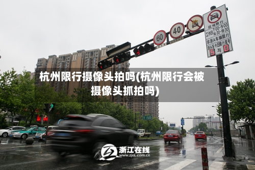 杭州限行摄像头拍吗(杭州限行会被摄像头抓拍吗)