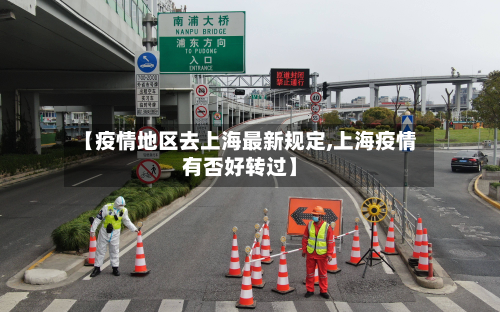 【疫情地区去上海最新规定,上海疫情有否好转过】