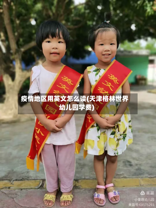 疫情地区用英文怎么读(天津格林世界幼儿园学费)