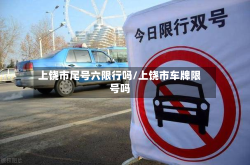 上饶市尾号六限行吗/上饶市车牌限号吗