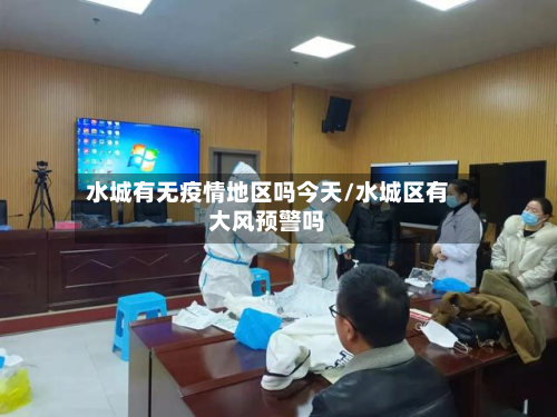 水城有无疫情地区吗今天/水城区有大风预警吗-第3张图片
