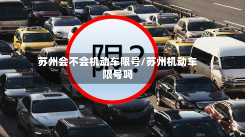 苏州会不会机动车限号/苏州机动车限号吗-第3张图片