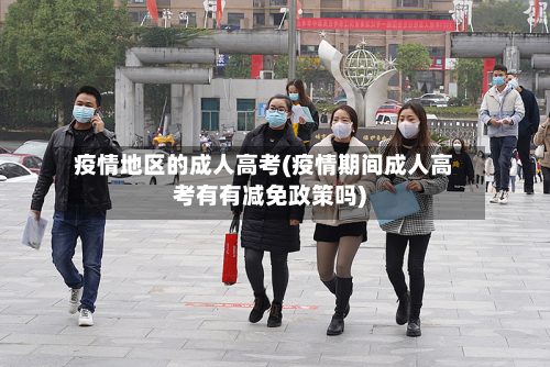 疫情地区的成人高考(疫情期间成人高考有有减免政策吗)