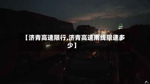 【济青高速限行,济青高速南线限速多少】-第3张图片