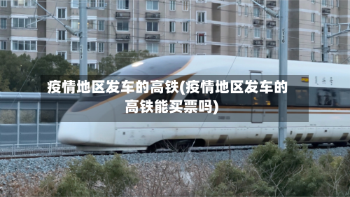 疫情地区发车的高铁(疫情地区发车的高铁能买票吗)-第2张图片