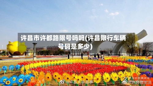 许昌市许都路限号吗吗(许昌限行车辆号码是多少)-第2张图片