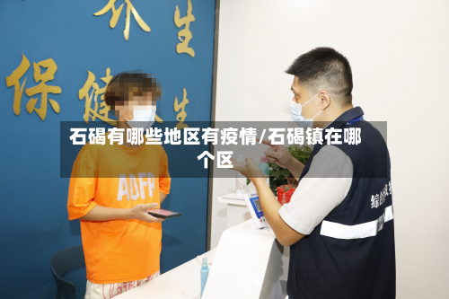 石碣有哪些地区有疫情/石碣镇在哪个区