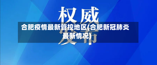 合肥疫情最新管控地区(合肥新冠肺炎最新情况)