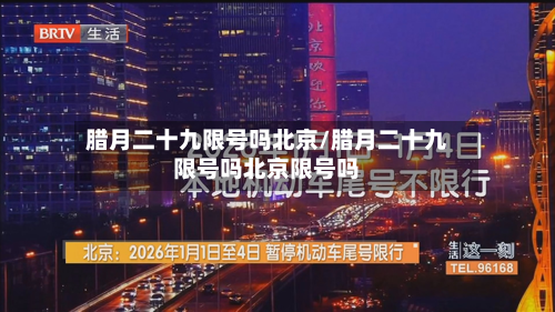 腊月二十九限号吗北京/腊月二十九限号吗北京限号吗