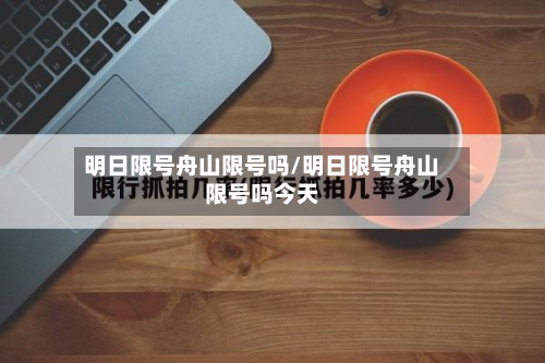 明日限号舟山限号吗/明日限号舟山限号吗今天