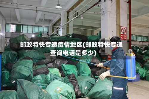 邮政特快专递疫情地区(邮政特快专递查询电话是多少)