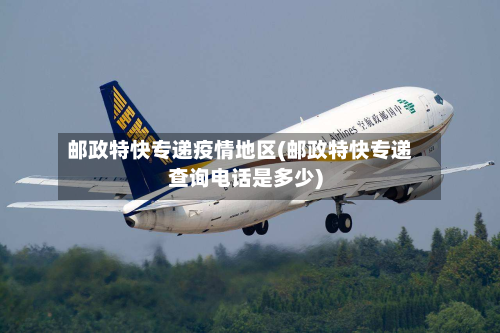 邮政特快专递疫情地区(邮政特快专递查询电话是多少)-第3张图片