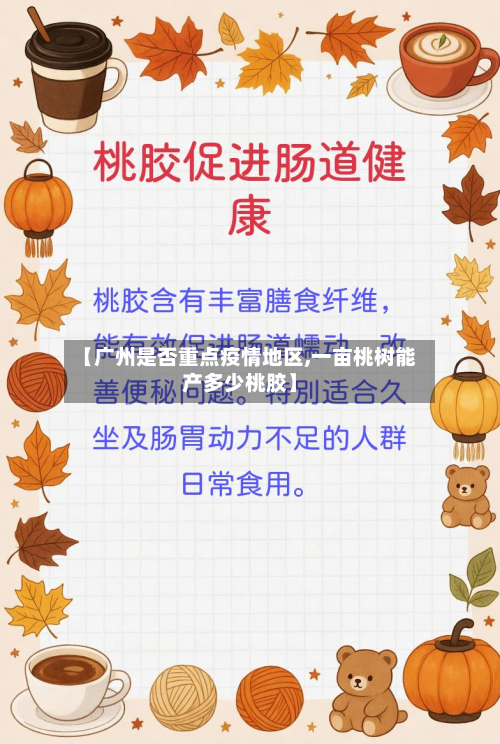 【广州是否重点疫情地区,一亩桃树能产多少桃胶】