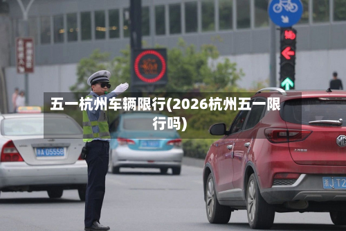 五一杭州车辆限行(2026杭州五一限行吗)-第2张图片