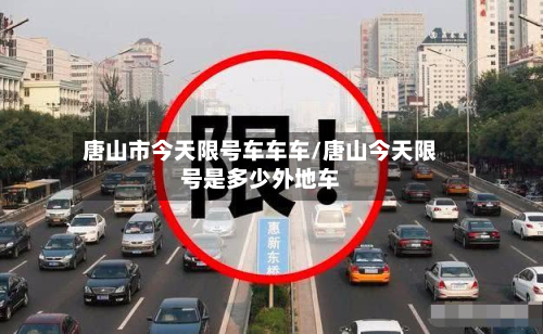 唐山市今天限号车车车/唐山今天限号是多少外地车