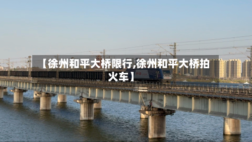 【徐州和平大桥限行,徐州和平大桥拍火车】