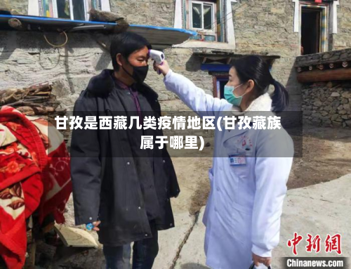 甘孜是西藏几类疫情地区(甘孜藏族属于哪里)