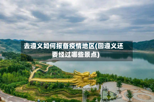 去遵义如何报备疫情地区(回遵义还要经过哪些景点)