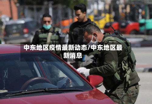 中东地区疫情最新动态/中东地区最新消息-第3张图片