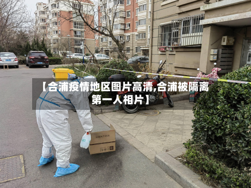 【合浦疫情地区图片高清,合浦被隔离第一人相片】-第2张图片