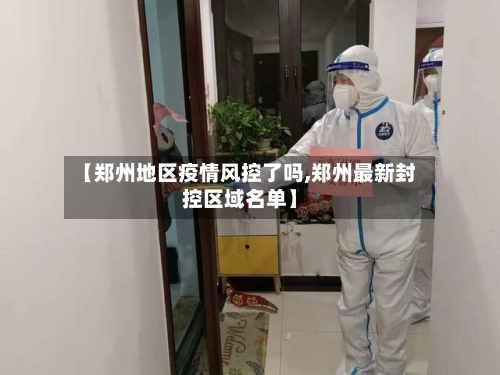 【郑州地区疫情风控了吗,郑州最新封控区域名单】
