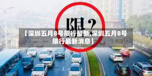 【深圳五月8号限行最新,深圳五月8号限行最新消息】