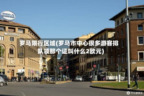 罗马限行区域(罗马市中心很多游客排队领那个证叫什么2欧元)