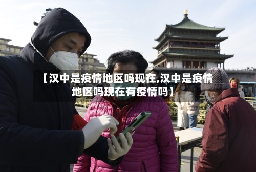 【汉中是疫情地区吗现在,汉中是疫情地区吗现在有疫情吗】