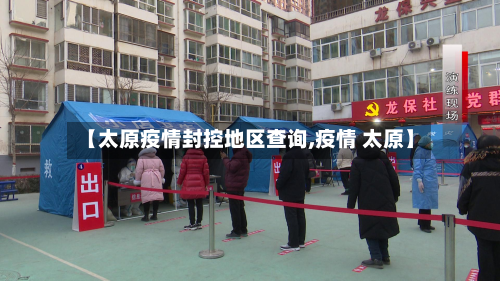 【太原疫情封控地区查询,疫情 太原】-第2张图片