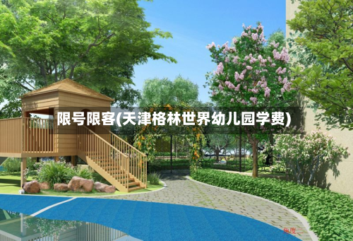 限号限客(天津格林世界幼儿园学费)