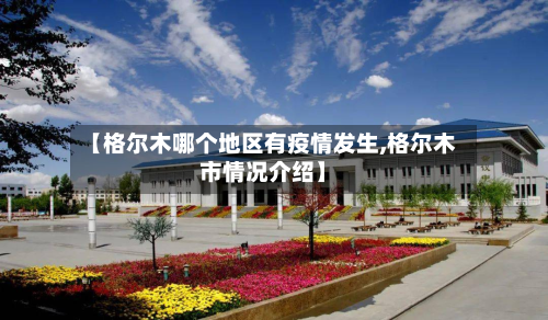 【格尔木哪个地区有疫情发生,格尔木市情况介绍】-第3张图片