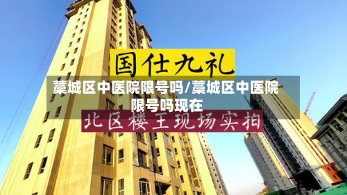 藁城区中医院限号吗/藁城区中医院限号吗现在-第2张图片