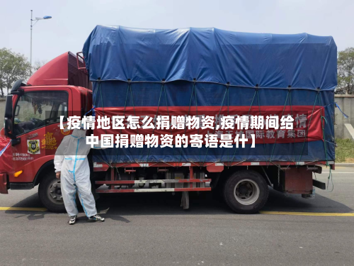 【疫情地区怎么捐赠物资,疫情期间给中国捐赠物资的寄语是什】