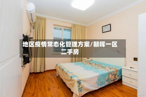 地区疫情常态化管理方案/朝晖一区二手房-第2张图片