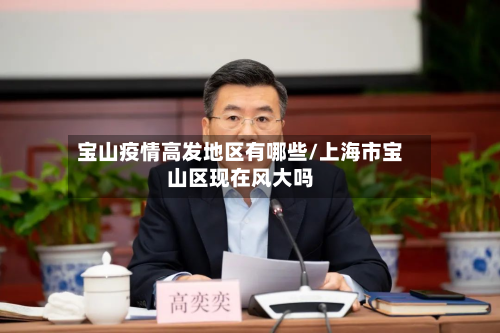 宝山疫情高发地区有哪些/上海市宝山区现在风大吗-第3张图片