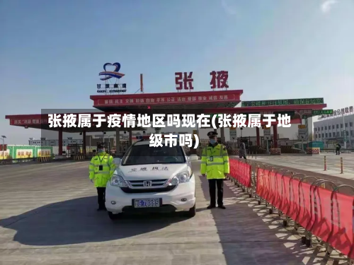 张掖属于疫情地区吗现在(张掖属于地级市吗)