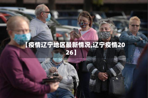 【疫情辽宁地区最新情况,辽宁疫情2026】