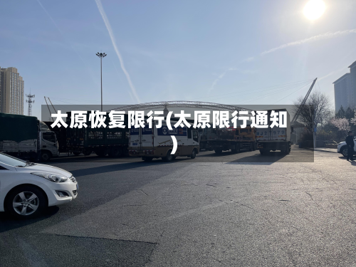 太原恢复限行(太原限行通知)-第2张图片