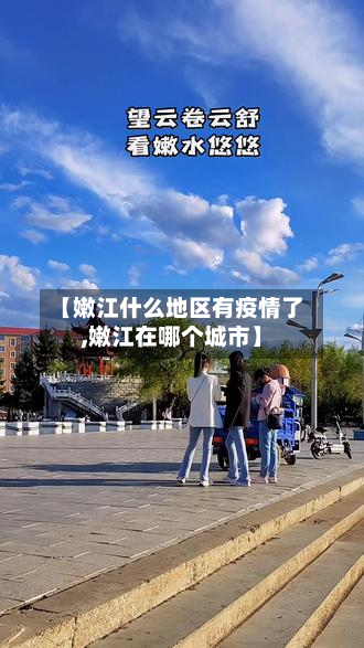 【嫩江什么地区有疫情了,嫩江在哪个城市】